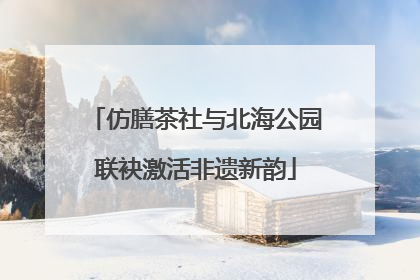 仿膳茶社与北海公园联袂激活非遗新韵