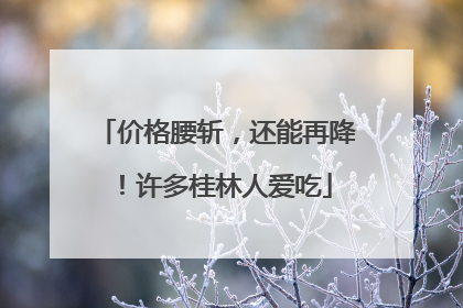 价格腰斩，还能再降！许多桂林人爱吃
