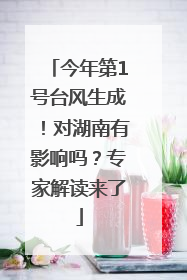 今年第1号台风生成！对湖南有影响吗？专家解读来了
