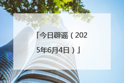 今日辟谣（2025年6月4日）
