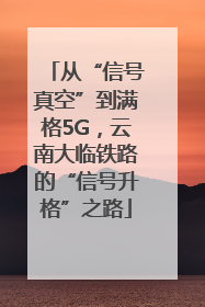 从“信号真空”到满格5G，云南大临铁路的“信号升格”之路
