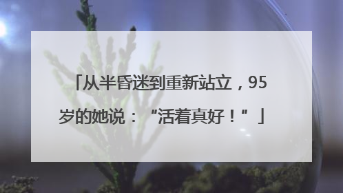 从半昏迷到重新站立，95岁的她说：“活着真好！”