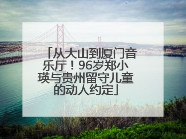 从大山到厦门音乐厅！96岁郑小瑛与贵州留守儿童的动人约定