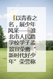 以青春之名，展少年风采——淮北市人民路学校学子孟景宣荣膺“新时代好少年”荣誉称号
