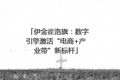伊金霍洛旗：数字引擎激活“电商+产业带”新标杆