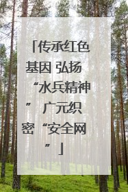 传承红色基因 弘扬“水兵精神” 广元织密“安全网”