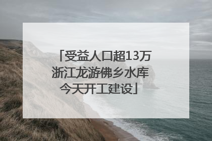 受益人口超13万 浙江龙游佛乡水库今天开工建设