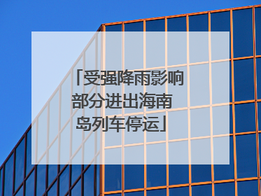 受强降雨影响 部分进出海南岛列车停运