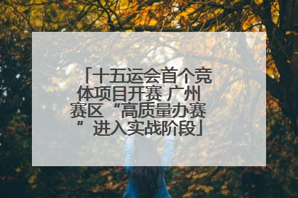 十五运会首个竞体项目开赛 广州赛区“高质量办赛”进入实战阶段