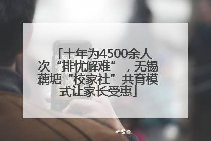 十年为4500余人次“排忧解难”，无锡藕塘“校家社”共育模式让家长受惠