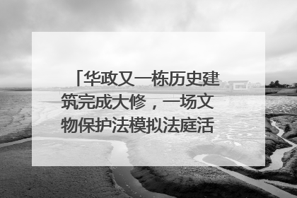 华政又一栋历史建筑完成大修，一场文物保护法模拟法庭活动在此举行