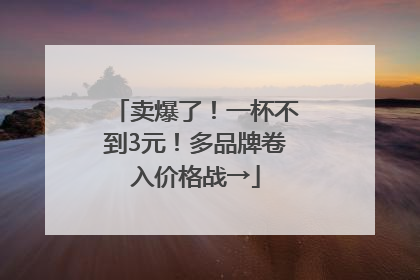 卖爆了！一杯不到3元！多品牌卷入价格战→