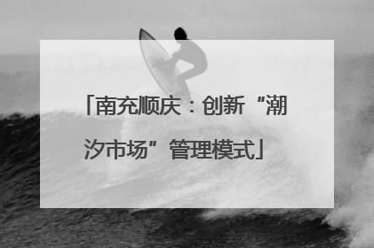 南充顺庆：创新“潮汐市场”管理模式