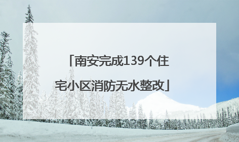 南安完成139个住宅小区消防无水整改