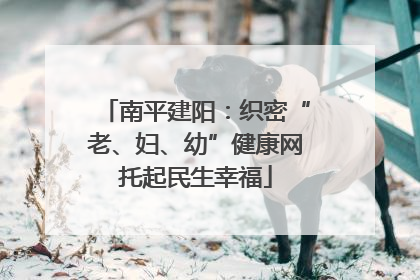 南平建阳：织密“老、妇、幼”健康网托起民生幸福