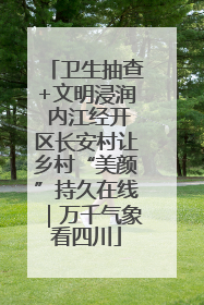 卫生抽查+文明浸润 内江经开区长安村让乡村“美颜”持久在线｜万千气象看四川