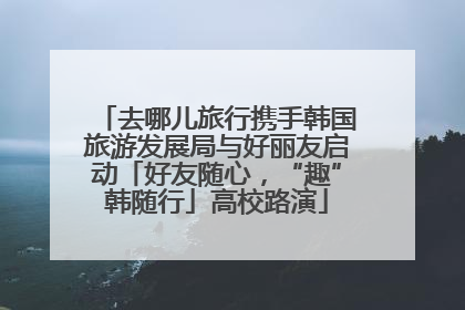 去哪儿旅行携手韩国旅游发展局与好丽友启动「好友随心，“趣”韩随行」高校路演