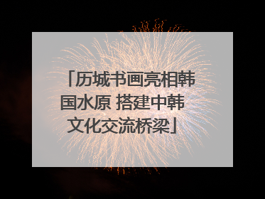 历城书画亮相韩国水原 搭建中韩文化交流桥梁