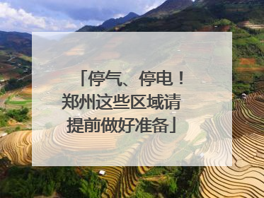 停气、停电！郑州这些区域请提前做好准备
