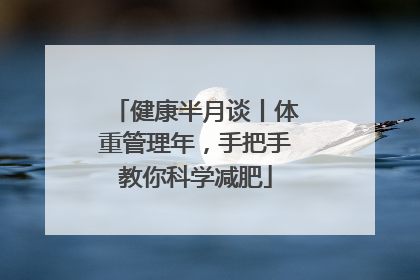 健康半月谈丨体重管理年，手把手教你科学减肥
