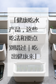 健康吃水产品，这些吃法和要点别错过｜吃出健康来