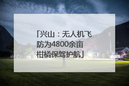 兴山：无人机飞防为4800余亩柑橘保驾护航
