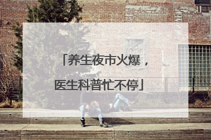 养生夜市火爆，医生科普忙不停