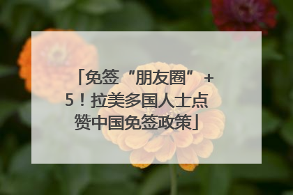 免签“朋友圈”+5！拉美多国人士点赞中国免签政策