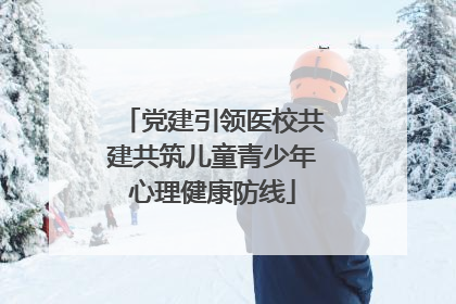 党建引领医校共建共筑儿童青少年心理健康防线