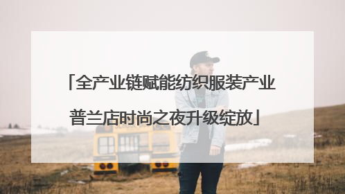 全产业链赋能纺织服装产业 普兰店时尚之夜升级绽放