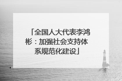 全国人大代表李鸿彬：加强社会支持体系规范化建设