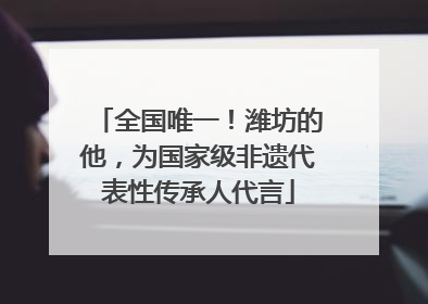 全国唯一！潍坊的他，为国家级非遗代表性传承人代言
