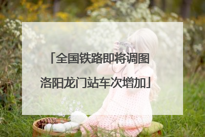 全国铁路即将调图 洛阳龙门站车次增加