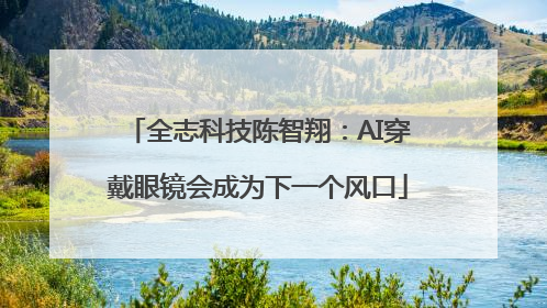 全志科技陈智翔：AI穿戴眼镜会成为下一个风口