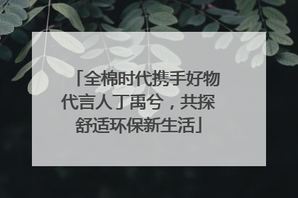 全棉时代携手好物代言人丁禹兮，共探舒适环保新生活