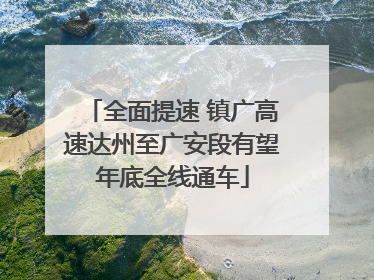 全面提速 镇广高速达州至广安段有望年底全线通车