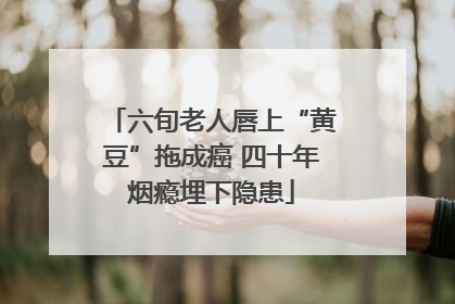 六旬老人唇上“黄豆”拖成癌 四十年烟瘾埋下隐患