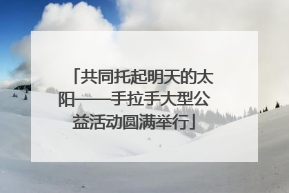 共同托起明天的太阳——手拉手大型公益活动圆满举行