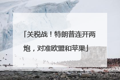 关税战！特朗普连开两炮，对准欧盟和苹果
