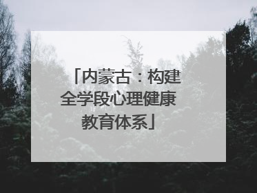 内蒙古：构建全学段心理健康教育体系