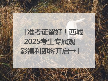 准考证留好！西城2025考生专属观影福利即将开启→