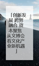 创新发展 跨界融合 资本聚焦 从文博会看文化产业新机遇