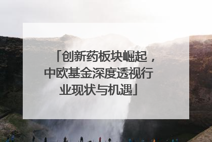 创新药板块崛起，中欧基金深度透视行业现状与机遇