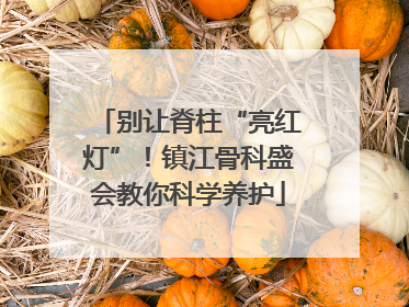 别让脊柱“亮红灯”！镇江骨科盛会教你科学养护