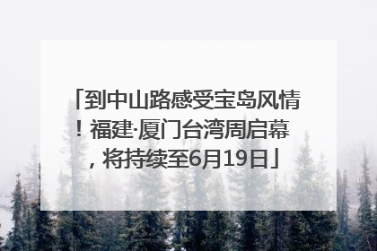 到中山路感受宝岛风情！福建·厦门台湾周启幕，将持续至6月19日