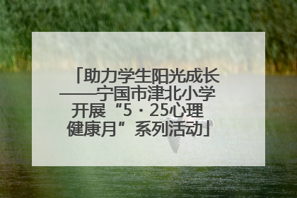 助力学生阳光成长——宁国市津北小学开展“5・25心理健康月”系列活动
