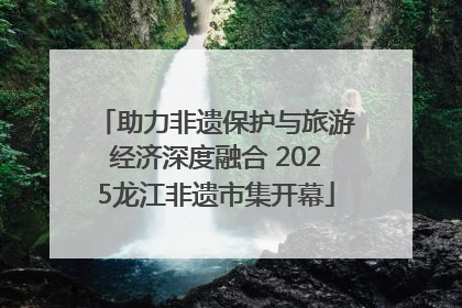 助力非遗保护与旅游经济深度融合 2025龙江非遗市集开幕