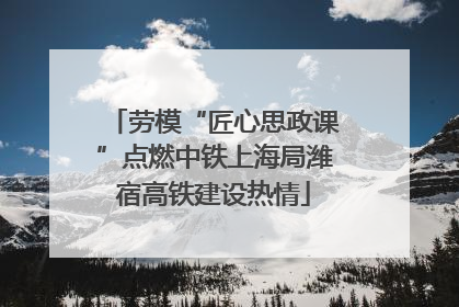 劳模“匠心思政课”点燃中铁上海局潍宿高铁建设热情