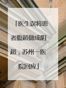 医生误将患者腹超做成阴超，苏州一医院回应