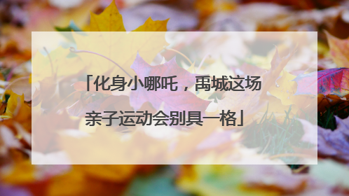 化身小哪吒，禹城这场亲子运动会别具一格